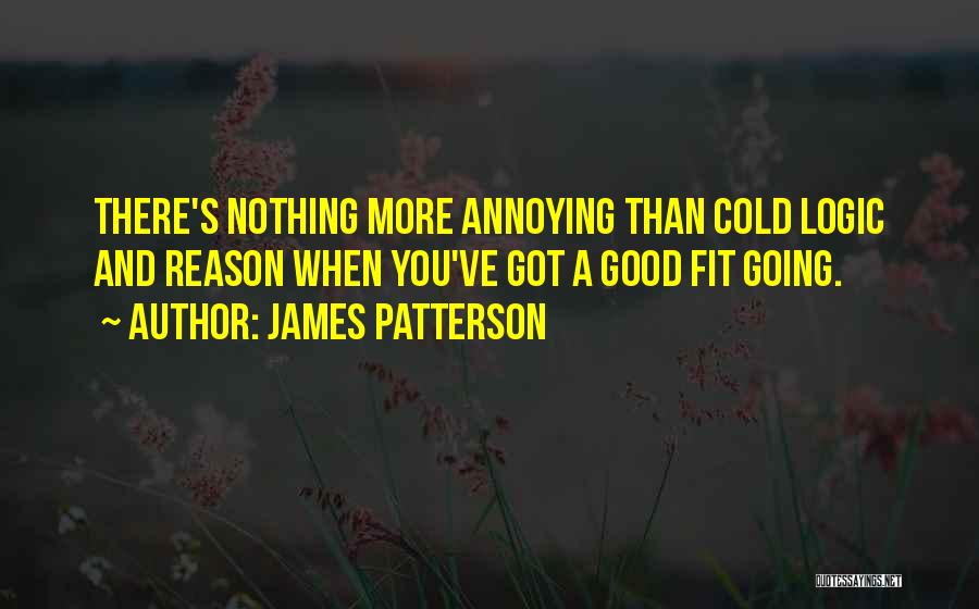 James Patterson Quotes: There's Nothing More Annoying Than Cold Logic And Reason When You've Got A Good Fit Going.