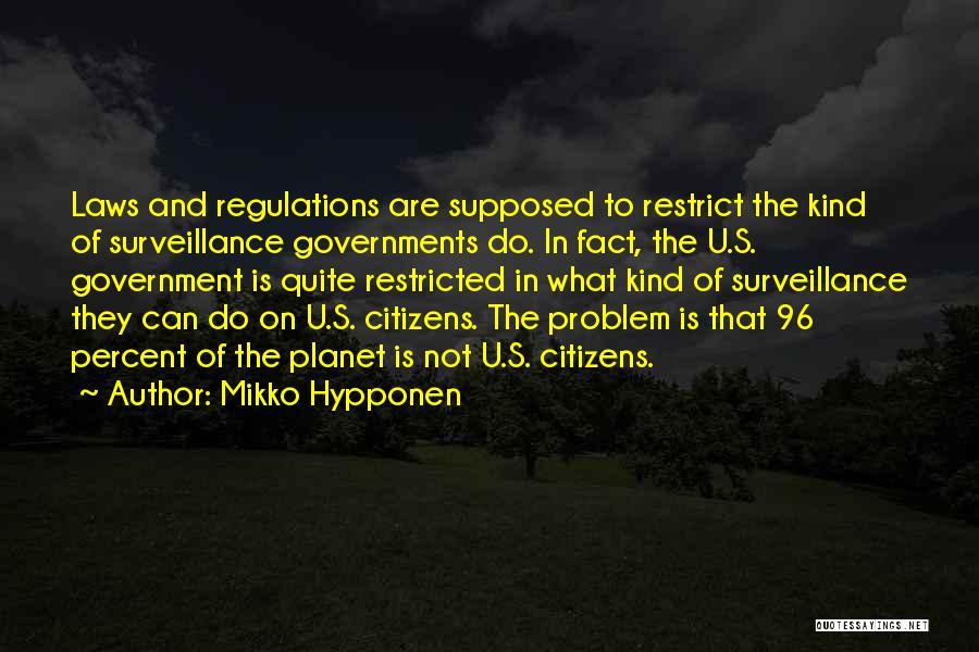 Mikko Hypponen Quotes: Laws And Regulations Are Supposed To Restrict The Kind Of Surveillance Governments Do. In Fact, The U.s. Government Is Quite