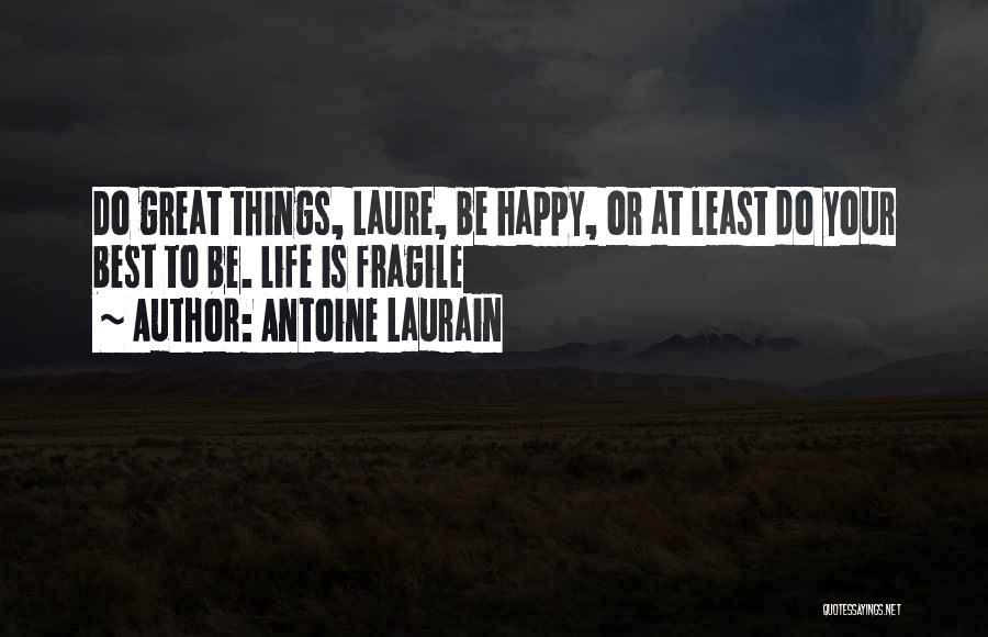 Antoine Laurain Quotes: Do Great Things, Laure, Be Happy, Or At Least Do Your Best To Be. Life Is Fragile