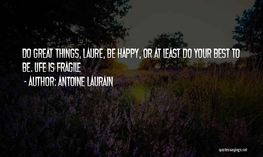 Antoine Laurain Quotes: Do Great Things, Laure, Be Happy, Or At Least Do Your Best To Be. Life Is Fragile