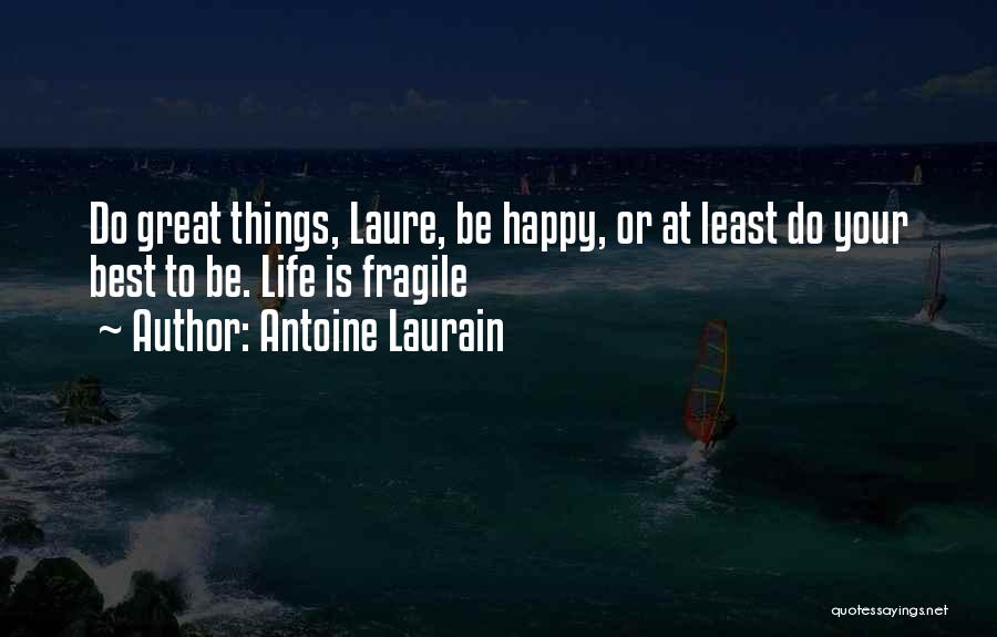 Antoine Laurain Quotes: Do Great Things, Laure, Be Happy, Or At Least Do Your Best To Be. Life Is Fragile