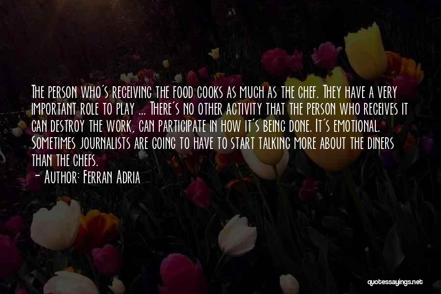 Ferran Adria Quotes: The Person Who's Receiving The Food Cooks As Much As The Chef. They Have A Very Important Role To Play