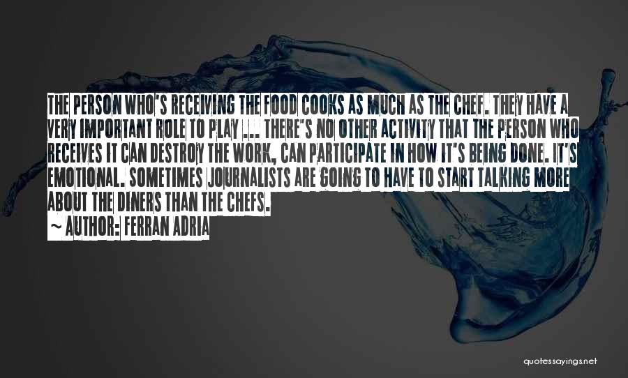 Ferran Adria Quotes: The Person Who's Receiving The Food Cooks As Much As The Chef. They Have A Very Important Role To Play