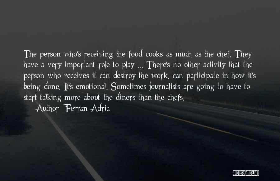 Ferran Adria Quotes: The Person Who's Receiving The Food Cooks As Much As The Chef. They Have A Very Important Role To Play