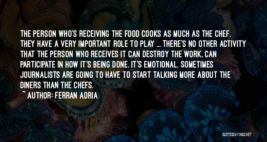 Ferran Adria Quotes: The Person Who's Receiving The Food Cooks As Much As The Chef. They Have A Very Important Role To Play