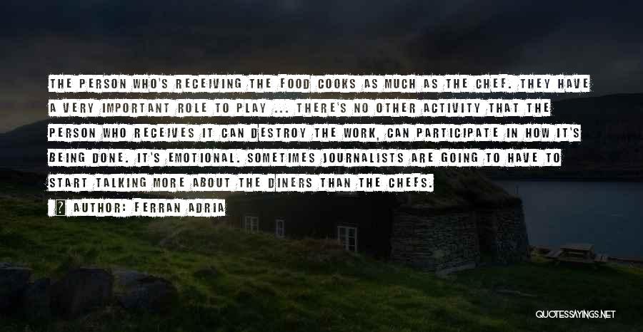 Ferran Adria Quotes: The Person Who's Receiving The Food Cooks As Much As The Chef. They Have A Very Important Role To Play
