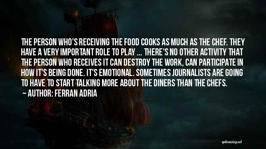 Ferran Adria Quotes: The Person Who's Receiving The Food Cooks As Much As The Chef. They Have A Very Important Role To Play
