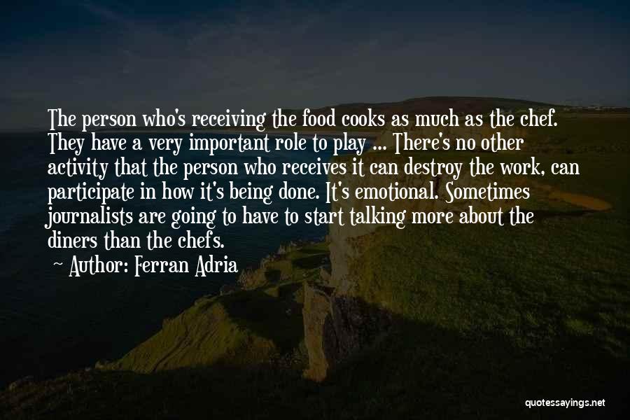 Ferran Adria Quotes: The Person Who's Receiving The Food Cooks As Much As The Chef. They Have A Very Important Role To Play