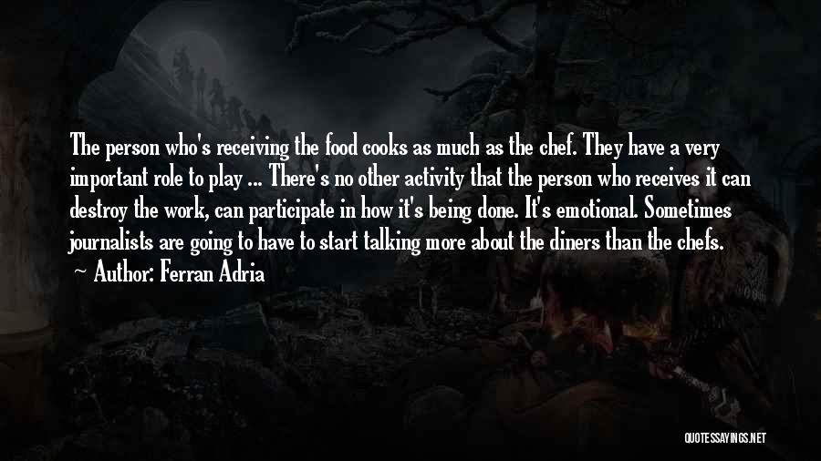 Ferran Adria Quotes: The Person Who's Receiving The Food Cooks As Much As The Chef. They Have A Very Important Role To Play
