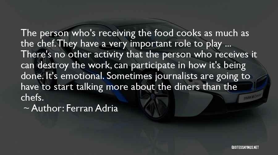 Ferran Adria Quotes: The Person Who's Receiving The Food Cooks As Much As The Chef. They Have A Very Important Role To Play