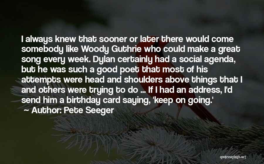 Pete Seeger Quotes: I Always Knew That Sooner Or Later There Would Come Somebody Like Woody Guthrie Who Could Make A Great Song