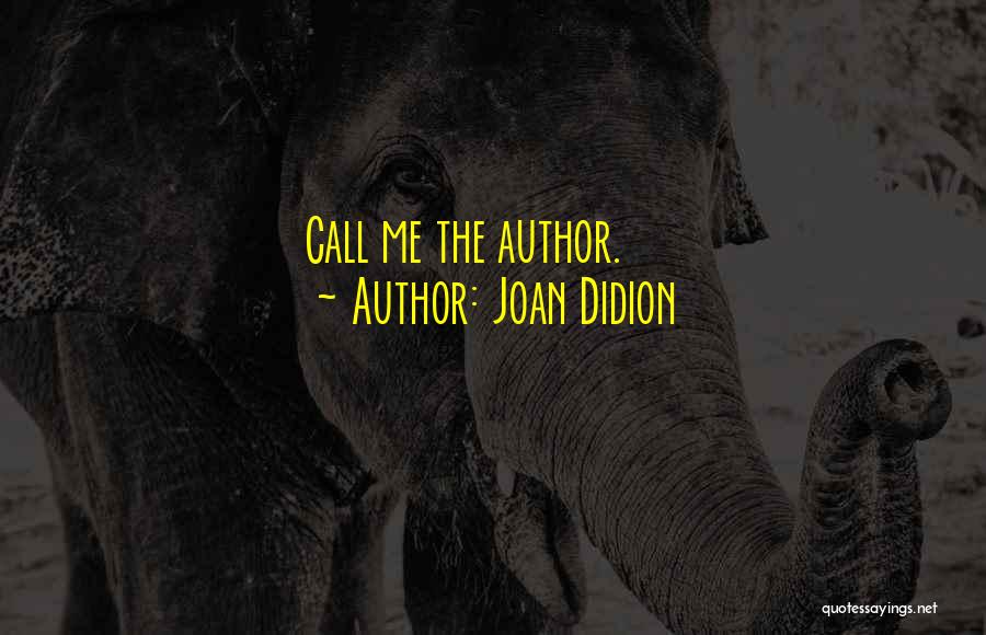 Joan Didion Quotes: Call Me The Author.