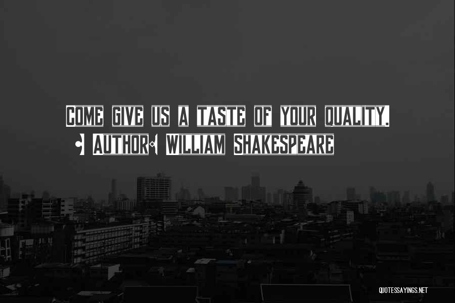 William Shakespeare Quotes: Come Give Us A Taste Of Your Quality.