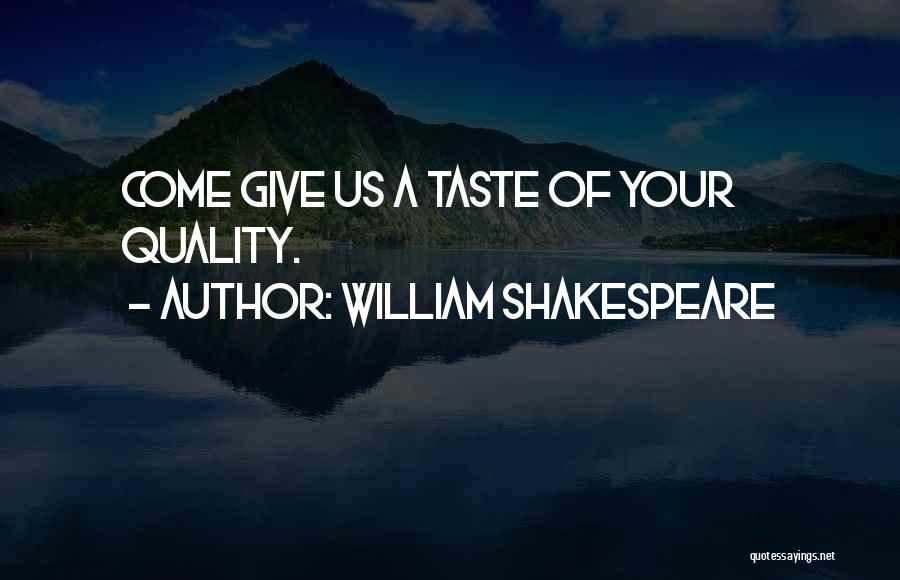William Shakespeare Quotes: Come Give Us A Taste Of Your Quality.