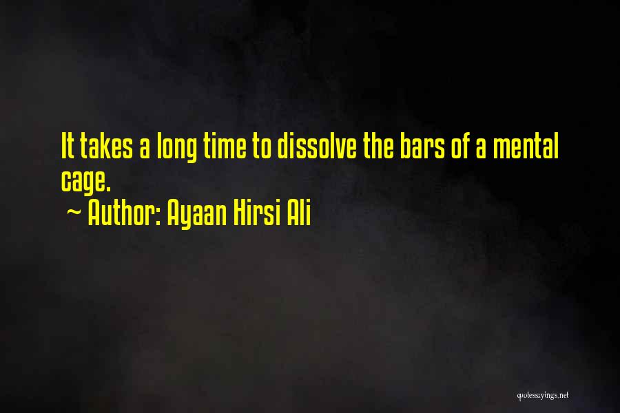 Ayaan Hirsi Ali Quotes: It Takes A Long Time To Dissolve The Bars Of A Mental Cage.