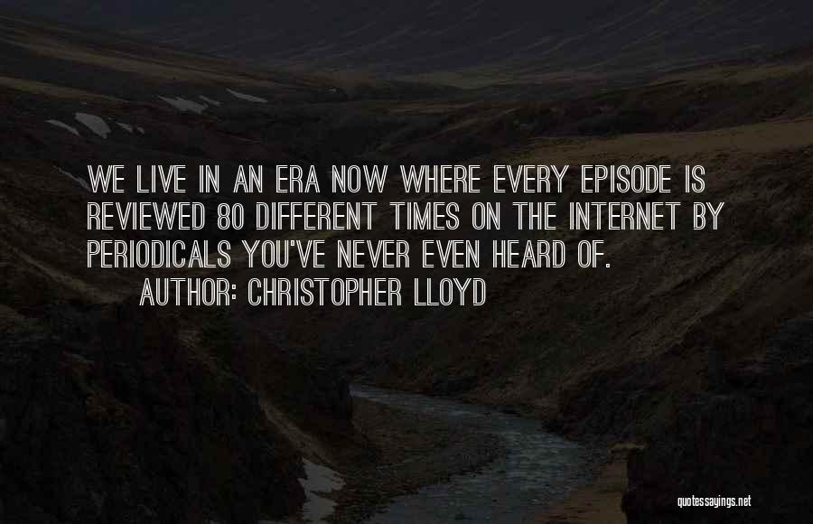 Christopher Lloyd Quotes: We Live In An Era Now Where Every Episode Is Reviewed 80 Different Times On The Internet By Periodicals You've