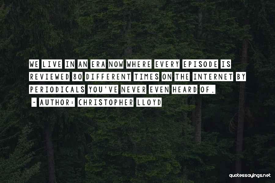 Christopher Lloyd Quotes: We Live In An Era Now Where Every Episode Is Reviewed 80 Different Times On The Internet By Periodicals You've
