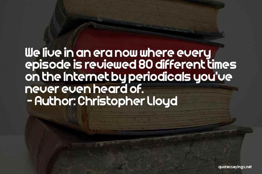 Christopher Lloyd Quotes: We Live In An Era Now Where Every Episode Is Reviewed 80 Different Times On The Internet By Periodicals You've