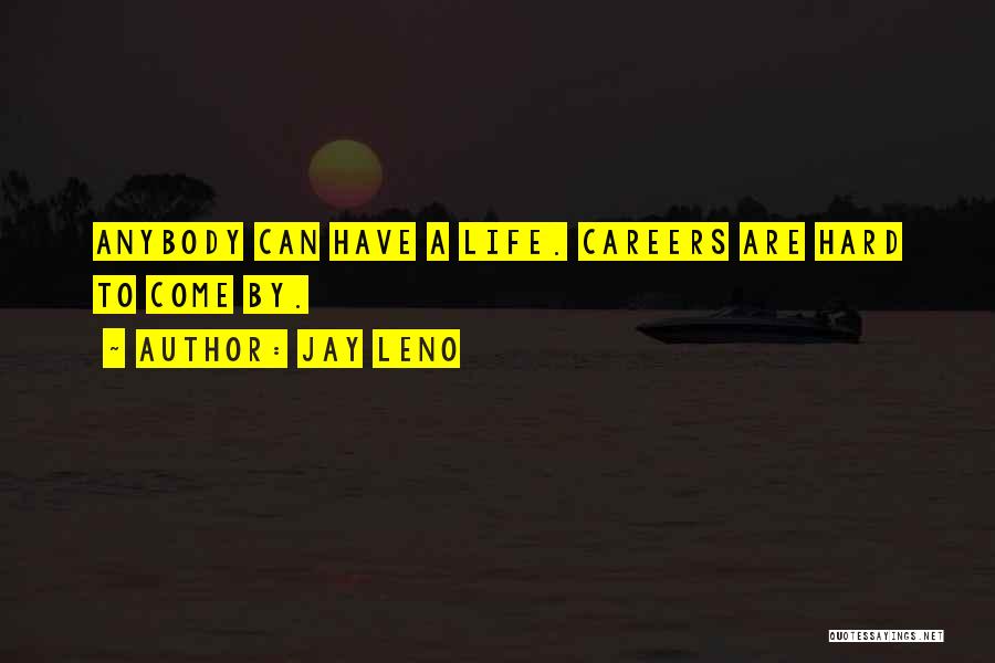 Jay Leno Quotes: Anybody Can Have A Life. Careers Are Hard To Come By.