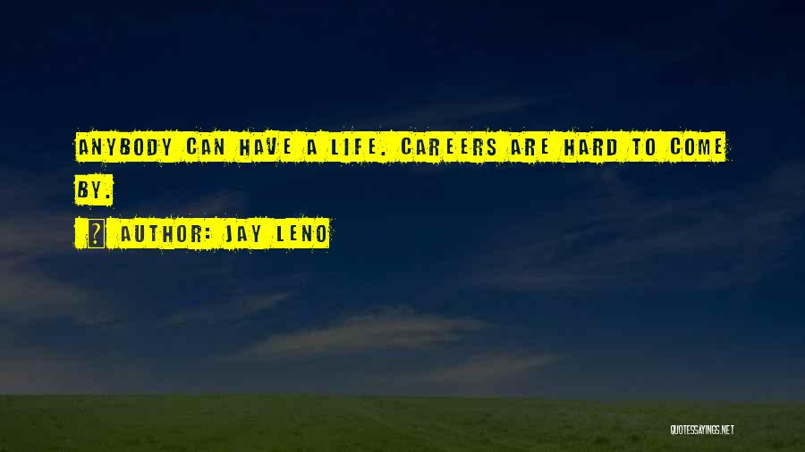 Jay Leno Quotes: Anybody Can Have A Life. Careers Are Hard To Come By.