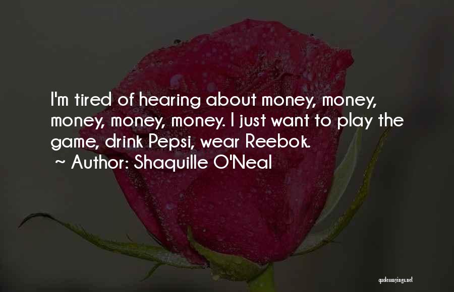 Shaquille O'Neal Quotes: I'm Tired Of Hearing About Money, Money, Money, Money, Money. I Just Want To Play The Game, Drink Pepsi, Wear