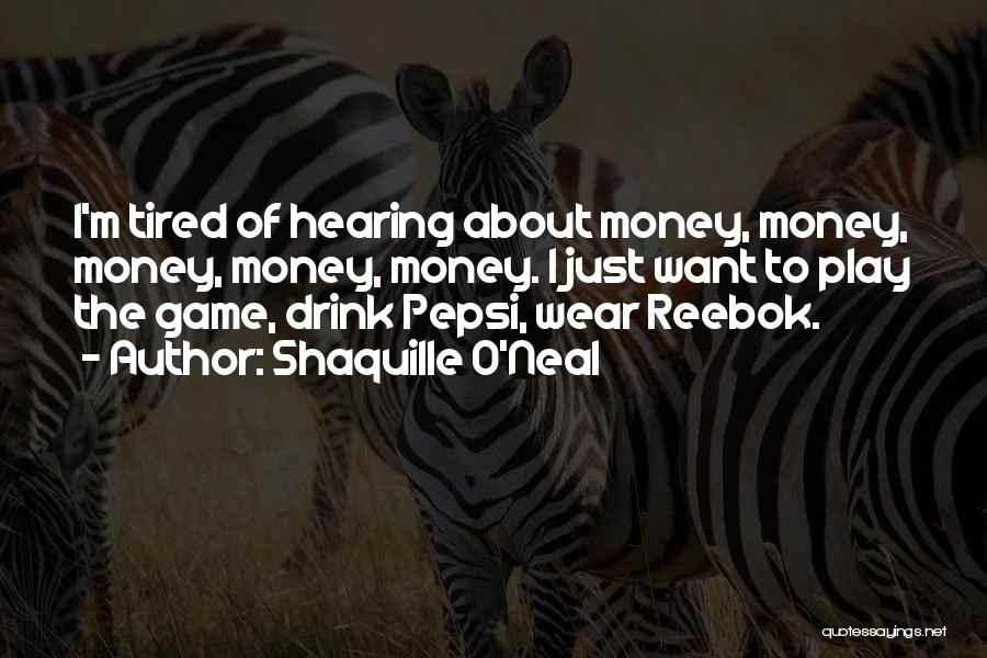 Shaquille O'Neal Quotes: I'm Tired Of Hearing About Money, Money, Money, Money, Money. I Just Want To Play The Game, Drink Pepsi, Wear