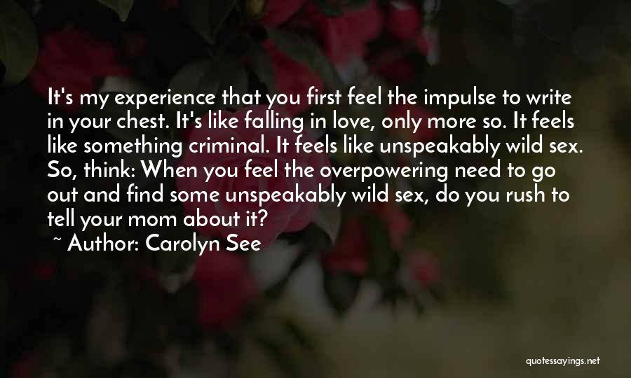 Carolyn See Quotes: It's My Experience That You First Feel The Impulse To Write In Your Chest. It's Like Falling In Love, Only