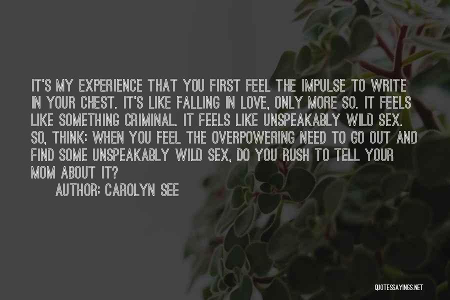 Carolyn See Quotes: It's My Experience That You First Feel The Impulse To Write In Your Chest. It's Like Falling In Love, Only