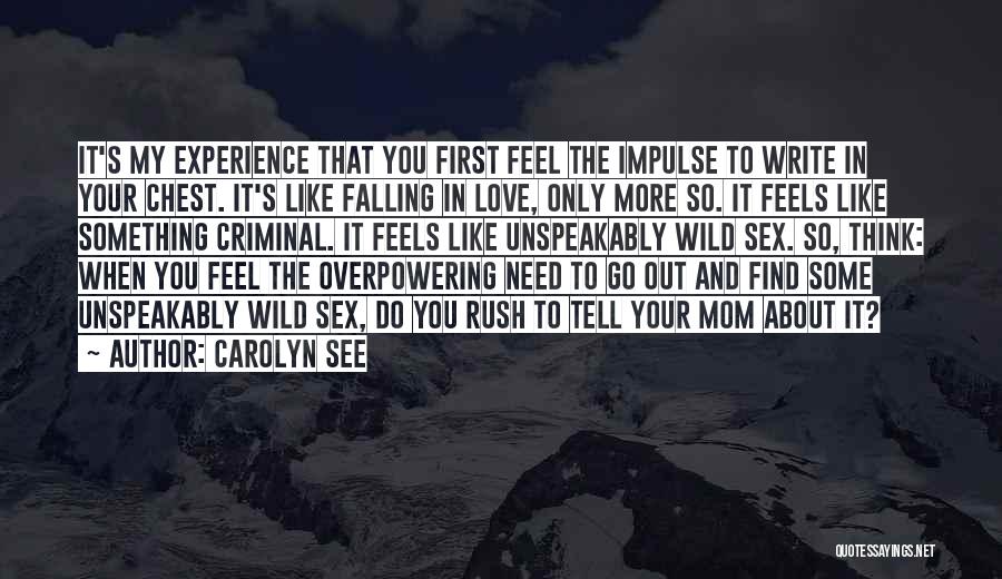 Carolyn See Quotes: It's My Experience That You First Feel The Impulse To Write In Your Chest. It's Like Falling In Love, Only