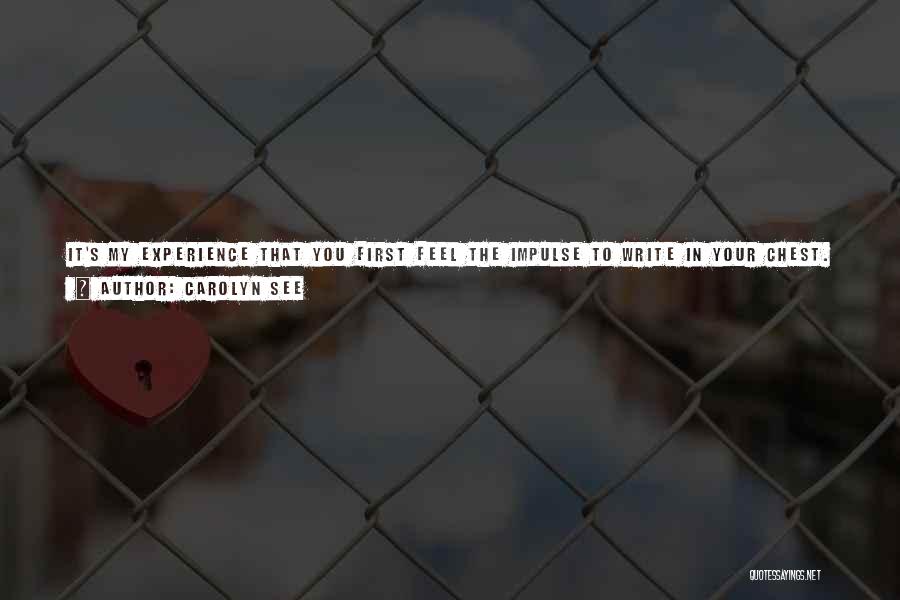 Carolyn See Quotes: It's My Experience That You First Feel The Impulse To Write In Your Chest. It's Like Falling In Love, Only