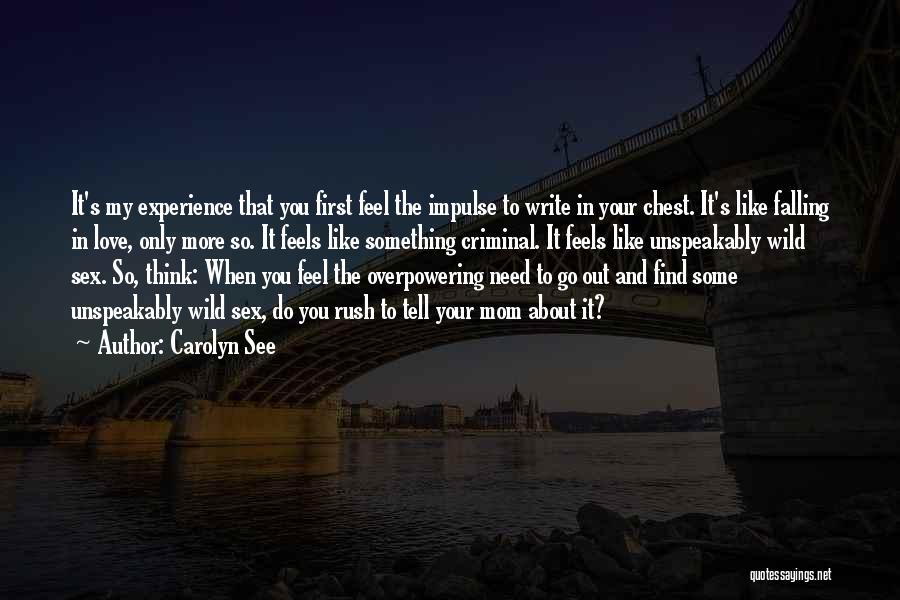 Carolyn See Quotes: It's My Experience That You First Feel The Impulse To Write In Your Chest. It's Like Falling In Love, Only