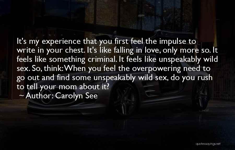 Carolyn See Quotes: It's My Experience That You First Feel The Impulse To Write In Your Chest. It's Like Falling In Love, Only