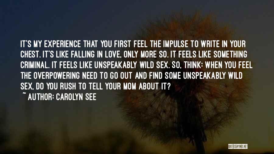 Carolyn See Quotes: It's My Experience That You First Feel The Impulse To Write In Your Chest. It's Like Falling In Love, Only