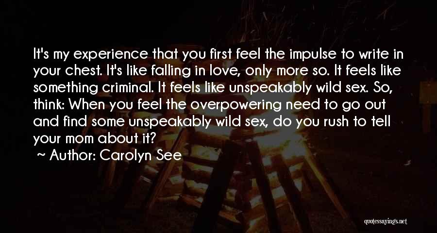 Carolyn See Quotes: It's My Experience That You First Feel The Impulse To Write In Your Chest. It's Like Falling In Love, Only