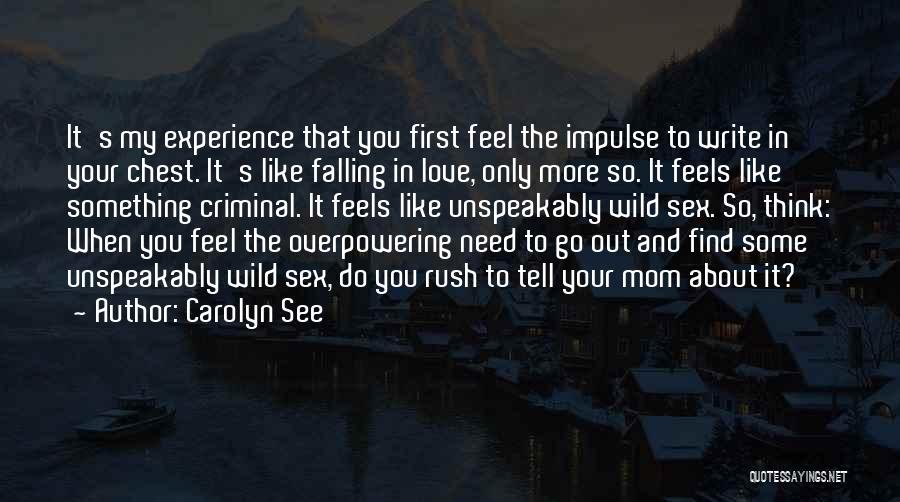 Carolyn See Quotes: It's My Experience That You First Feel The Impulse To Write In Your Chest. It's Like Falling In Love, Only