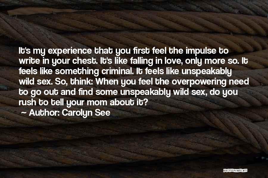 Carolyn See Quotes: It's My Experience That You First Feel The Impulse To Write In Your Chest. It's Like Falling In Love, Only