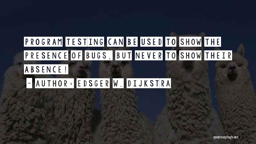 Edsger W. Dijkstra Quotes: Program Testing Can Be Used To Show The Presence Of Bugs, But Never To Show Their Absence!