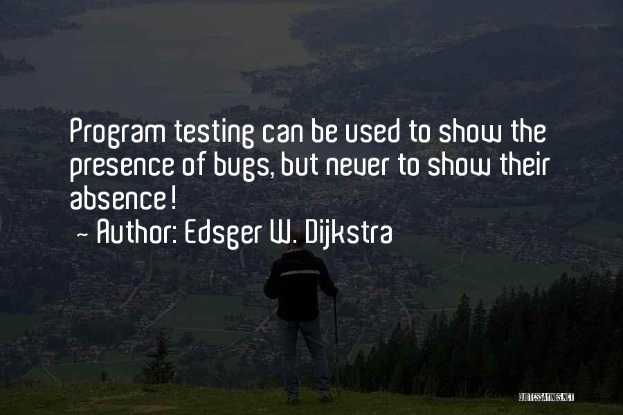 Edsger W. Dijkstra Quotes: Program Testing Can Be Used To Show The Presence Of Bugs, But Never To Show Their Absence!