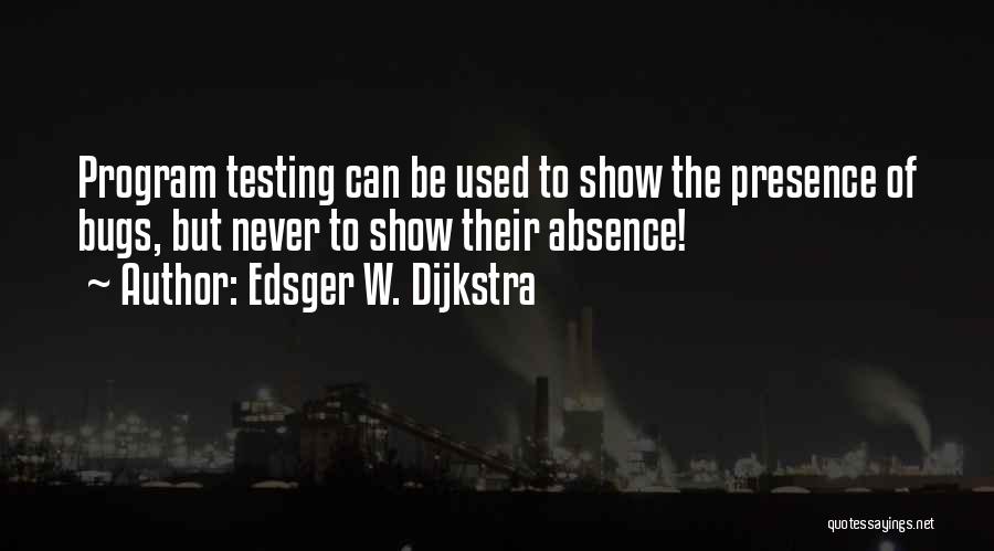 Edsger W. Dijkstra Quotes: Program Testing Can Be Used To Show The Presence Of Bugs, But Never To Show Their Absence!