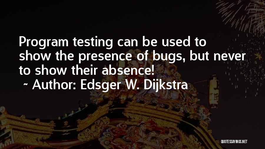 Edsger W. Dijkstra Quotes: Program Testing Can Be Used To Show The Presence Of Bugs, But Never To Show Their Absence!