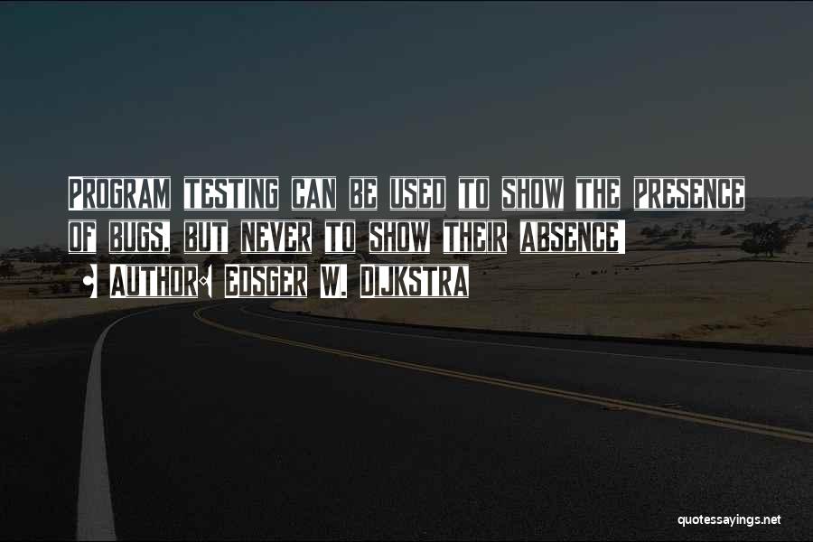 Edsger W. Dijkstra Quotes: Program Testing Can Be Used To Show The Presence Of Bugs, But Never To Show Their Absence!