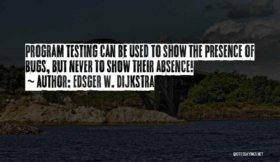 Edsger W. Dijkstra Quotes: Program Testing Can Be Used To Show The Presence Of Bugs, But Never To Show Their Absence!