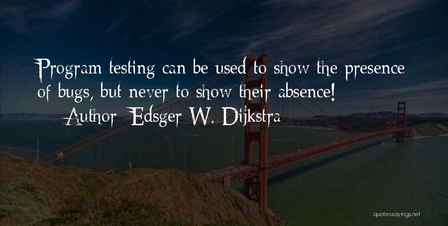 Edsger W. Dijkstra Quotes: Program Testing Can Be Used To Show The Presence Of Bugs, But Never To Show Their Absence!