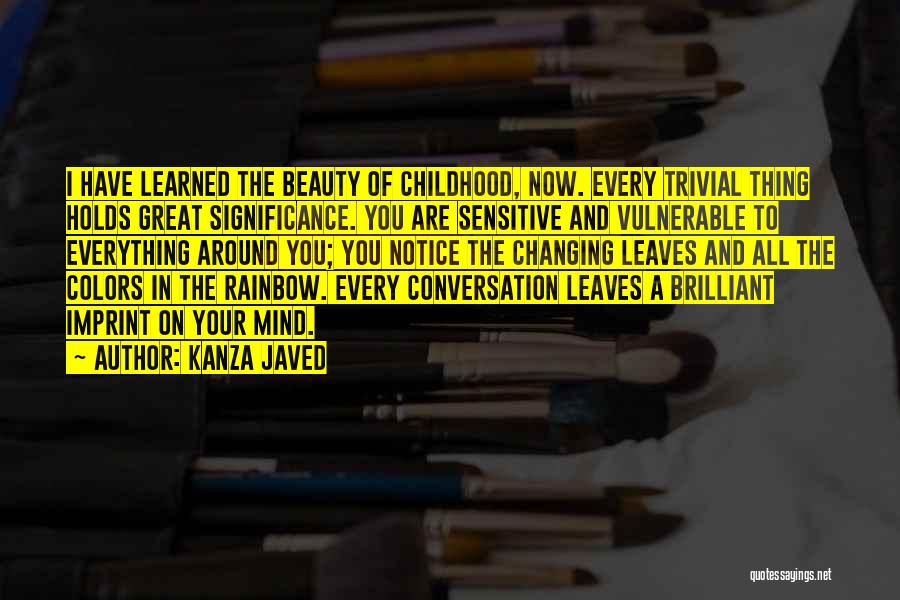 Kanza Javed Quotes: I Have Learned The Beauty Of Childhood, Now. Every Trivial Thing Holds Great Significance. You Are Sensitive And Vulnerable To