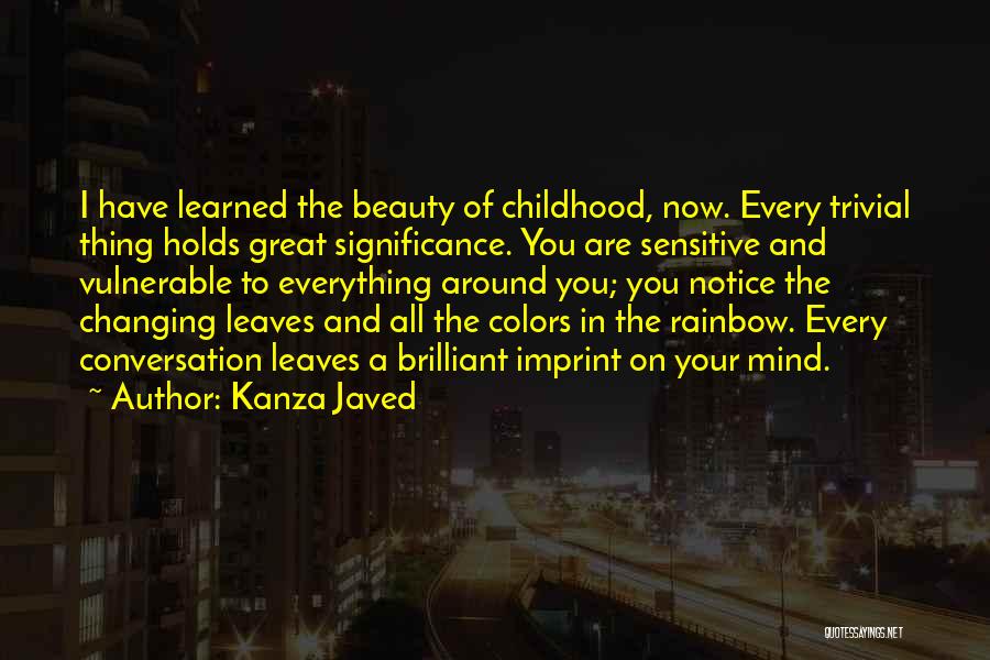 Kanza Javed Quotes: I Have Learned The Beauty Of Childhood, Now. Every Trivial Thing Holds Great Significance. You Are Sensitive And Vulnerable To