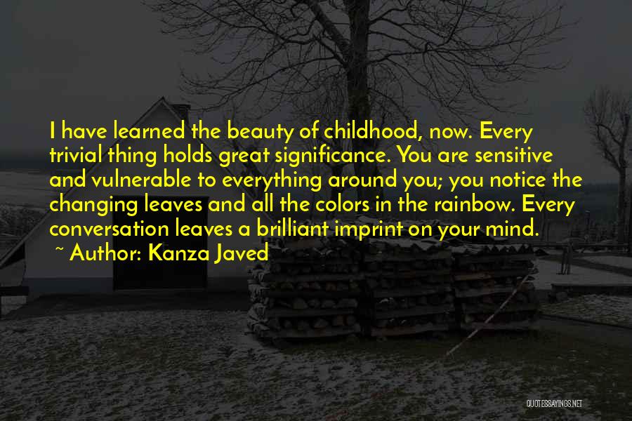 Kanza Javed Quotes: I Have Learned The Beauty Of Childhood, Now. Every Trivial Thing Holds Great Significance. You Are Sensitive And Vulnerable To