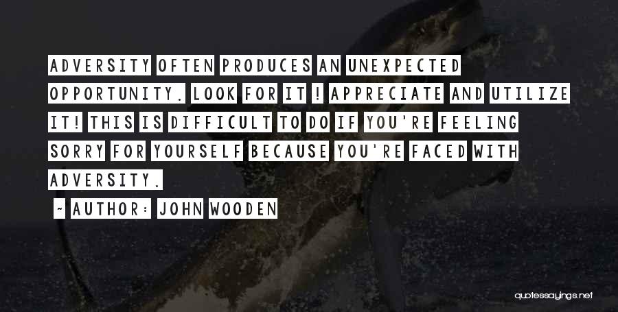 John Wooden Quotes: Adversity Often Produces An Unexpected Opportunity. Look For It ! Appreciate And Utilize It! This Is Difficult To Do If