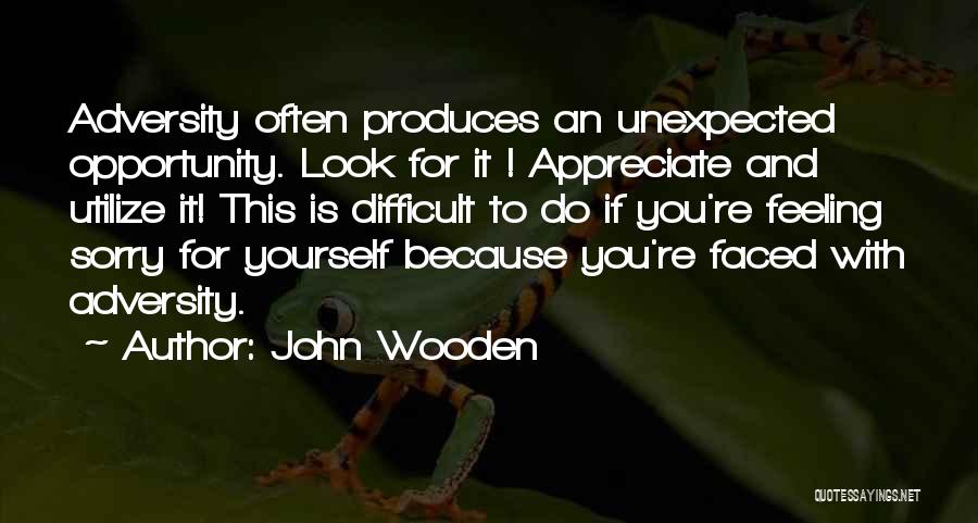 John Wooden Quotes: Adversity Often Produces An Unexpected Opportunity. Look For It ! Appreciate And Utilize It! This Is Difficult To Do If