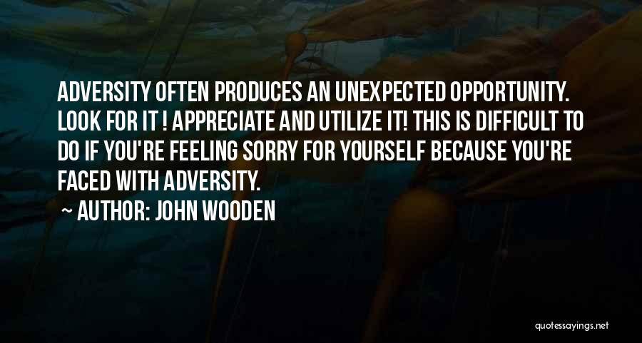 John Wooden Quotes: Adversity Often Produces An Unexpected Opportunity. Look For It ! Appreciate And Utilize It! This Is Difficult To Do If