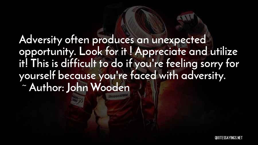 John Wooden Quotes: Adversity Often Produces An Unexpected Opportunity. Look For It ! Appreciate And Utilize It! This Is Difficult To Do If